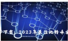 比特一下APP下载: 2023年最
