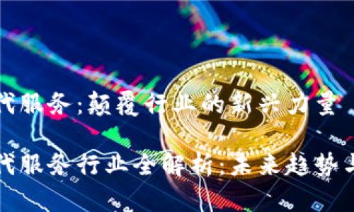 区块链现代服务：颠覆行业的新兴力量

区块链现代服务行业全解析：未来趋势与发展机遇