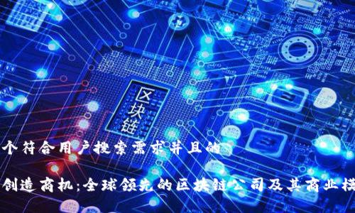 思考一个符合用户搜索需求并且的

区块链创造商机：全球领先的区块链公司及其商业模式分析