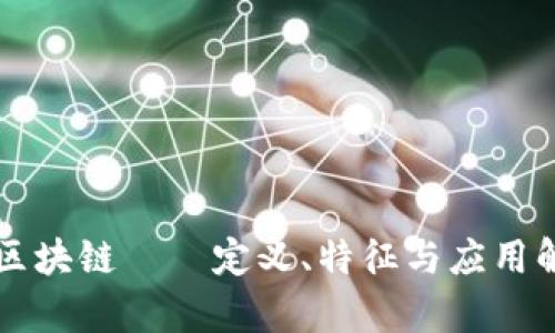 真区块链——定义、特征与应用解析