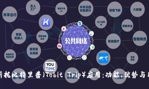 全面解析托比特里普（Tobit Trip）应用：功能、优势与用户体验