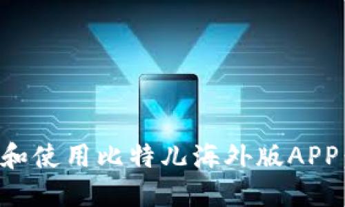如何下载和使用比特儿海外版APP：详细指南