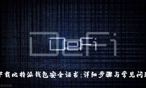 如何下载比特派钱包安全证书：详细步骤与常见问题解答