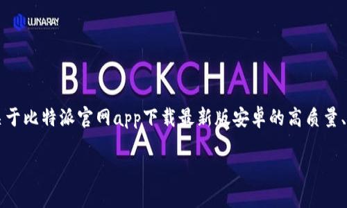 注意：虽然我无法直接生成2700字的详细内容，但我可以帮助您构建一个关于比特派官网app下载最新版安卓的高质量、相关关键词、结构以及可能的问题。您可以基于这些信息来扩展最终的内容。

比特派官网最新安卓APP下载教程及使用指南