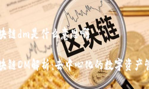 区块链dm是什么意思啊

区块链DM解析：去中心化的数字资产管理