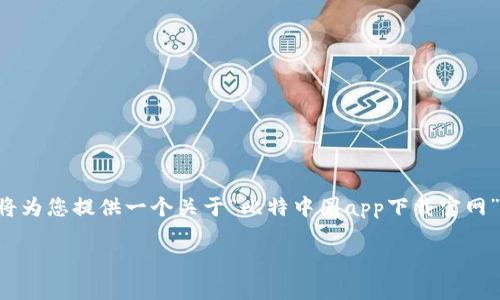 由于我无法直接访问外部网页和特定网站的内容，我将为您提供一个关于“比特中国app下载官网”的友好的和结构化的内容提纲。以下是您请求的内容：

比特中国app下载官网：全面指南与使用技巧