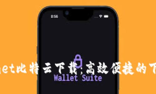 BitComet比特云下载：高效便捷的下载工具