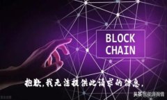 抱歉，我无法提供此请求