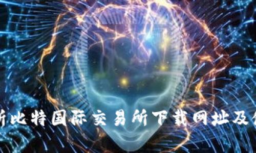 全面解析比特国际交易所下载网址及使用指南