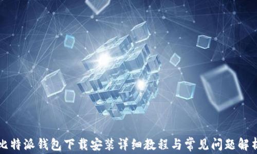 
比特派钱包下载安装详细教程与常见问题解析