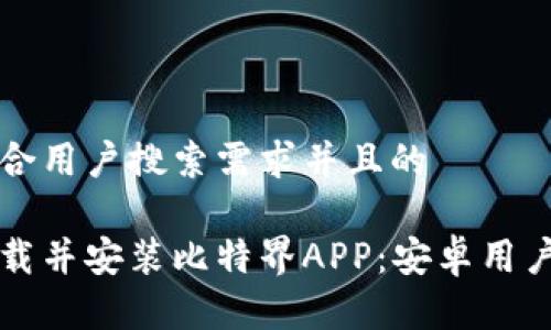 思考一个符合用户搜索需求并且的

如何顺利下载并安装比特界APP：安卓用户的终极指南