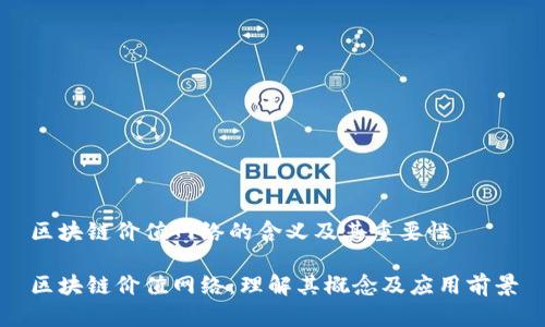 区块链价值网络的含义及其重要性

区块链价值网络：理解其概念及应用前景