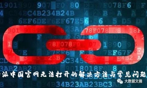 比特派中国官网无法打开的解决方法与常见问题解析