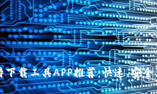 2023年最佳比特下载工具APP推荐：快速、安全、高效的下载体验