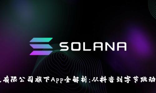 比特跳动科技有限公司旗下App全解析：从抖音到字节跳动的多元化布局