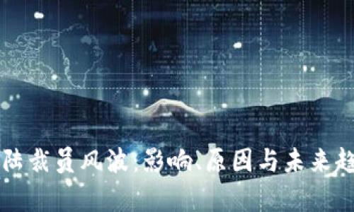 比特大陆裁员风波：影响、原因与未来趋势分析