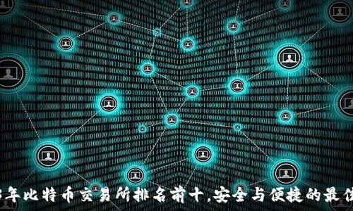   
2023年比特币交易所排名前十，安全与便捷的最佳选择