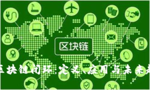 题目: 区块链闭环：定义、应用与未来趋势解析