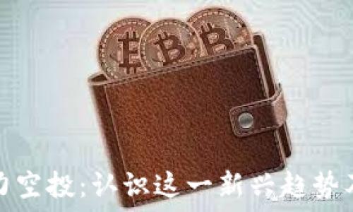   
区块链潜力空投：认识这一新兴趋势及其重要性