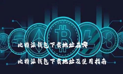 比特派钱包下载地址在哪

比特派钱包下载地址及使用指南