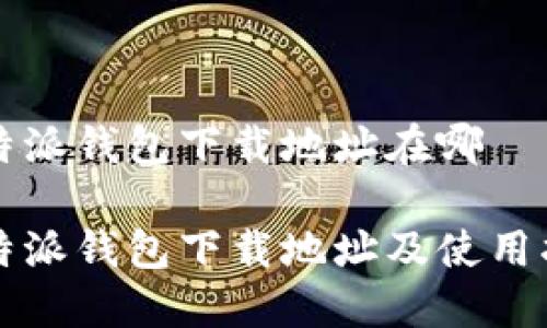 比特派钱包下载地址在哪

比特派钱包下载地址及使用指南