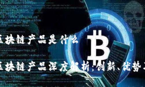 彩票项目区块链产品是什么

彩票项目区块链产品深度解析：创新、优势及市场前景