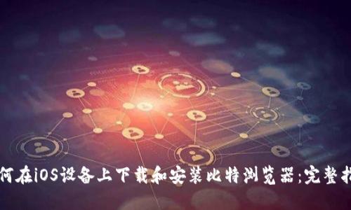 如何在iOS设备上下载和安装比特浏览器：完整指南