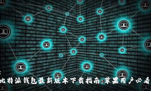 :
比特派钱包最新版本下载指南：苹果用户必看！