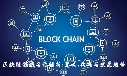 区块链领域名称解析：意义、构成与发展趋势